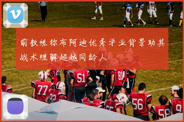 前教练称布阿迪优秀学业背景助其战术理解超越同龄人
