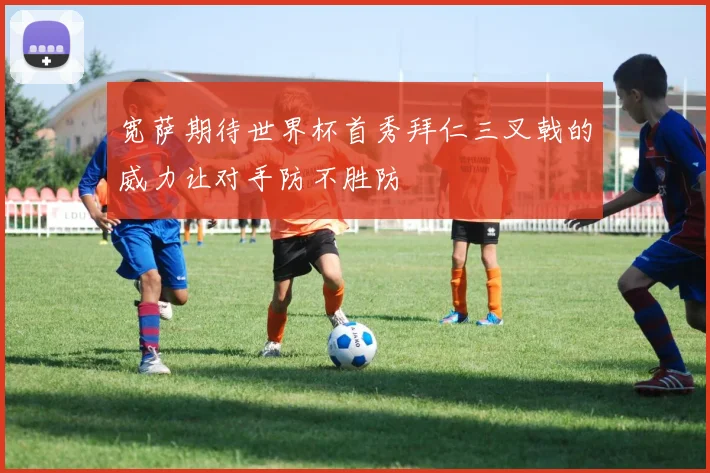 宽萨期待世界杯首秀拜仁三叉戟的威力让对手防不胜防