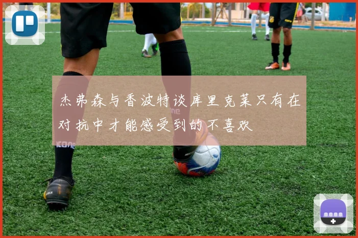 杰弗森与香波特谈库里克莱只有在对抗中才能感受到的不喜欢