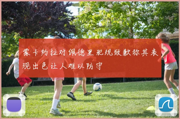 蒙卡约拉对佩德里犯规致歉称其表现出色让人难以防守