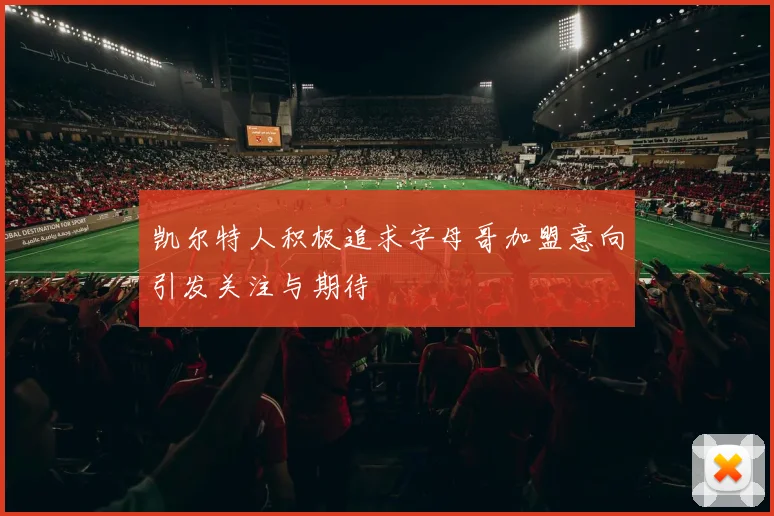 凯尔特人积极追求字母哥加盟意向引发关注与期待