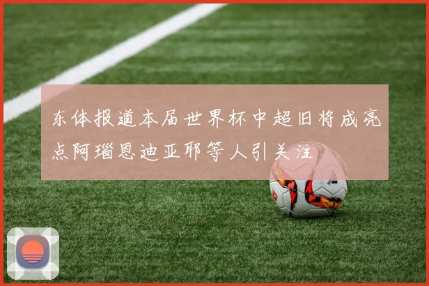 东体报道本届世界杯中超旧将成亮点阿瑙恩迪亚耶等人引关注