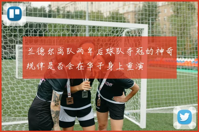 兰德尔离队两年后球队夺冠的神奇规律是否会在华子身上重演