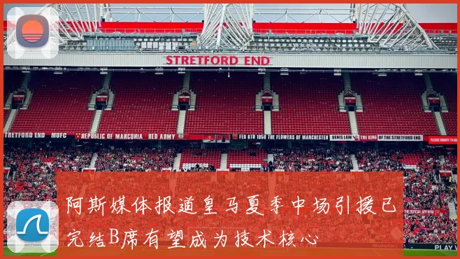 阿斯媒体报道皇马夏季中场引援已完结B席有望成为技术核心