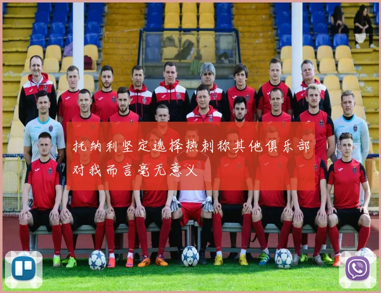 托纳利坚定选择热刺称其他俱乐部对我而言毫无意义